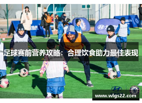 足球赛前营养攻略：合理饮食助力最佳表现