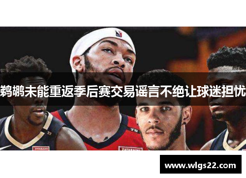 鹈鹕未能重返季后赛交易谣言不绝让球迷担忧