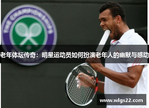老年体坛传奇：明星运动员如何扮演老年人的幽默与感动