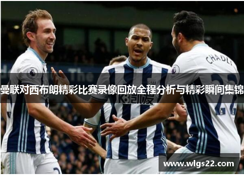 曼联对西布朗精彩比赛录像回放全程分析与精彩瞬间集锦