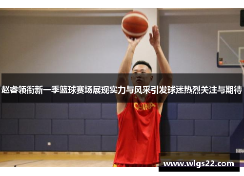 赵睿领衔新一季篮球赛场展现实力与风采引发球迷热烈关注与期待