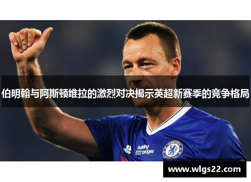 伯明翰与阿斯顿维拉的激烈对决揭示英超新赛季的竞争格局