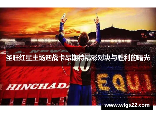 圣旺红星主场迎战卡昂期待精彩对决与胜利的曙光