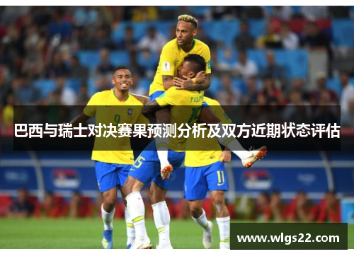 巴西与瑞士对决赛果预测分析及双方近期状态评估
